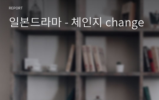 일본드라마 - 체인지 change