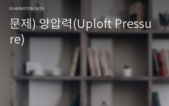 문제) 양압력(Uploft Pressure)