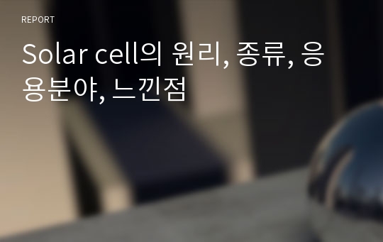 Solar cell의 원리, 종류, 응용분야, 느낀점