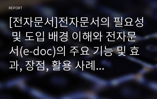 [전자문서]전자문서의 필요성 및 도입 배경 이해와 전자문서(e-doc)의 주요 기능 및 효과, 장점, 활용 사례 및 시장 전망 분석ppt