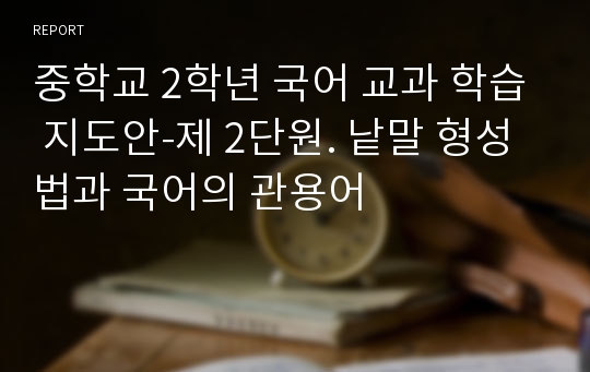 중학교 2학년 국어 교과 학습 지도안-제 2단원. 낱말 형성법과 국어의 관용어