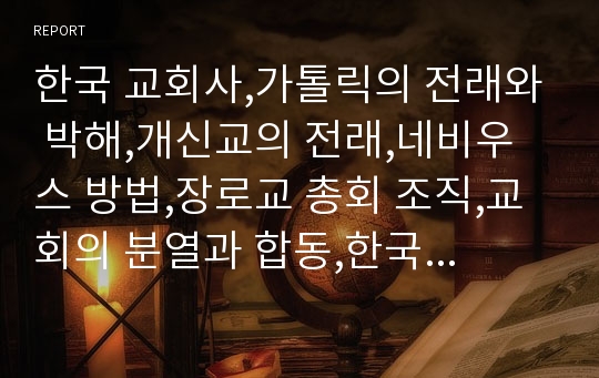 한국 교회사,가톨릭의 전래와 박해,개신교의 전래,네비우스 방법,장로교 총회 조직,교회의 분열과 합동,한국 교회사 연대표