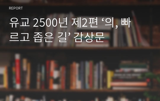 유교 2500년 제2편 ‘의, 빠르고 좁은 길’ 감상문