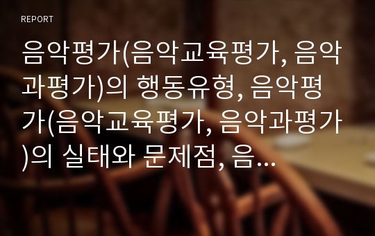 음악평가(음악교육평가, 음악과평가)의 행동유형, 음악평가(음악교육평가, 음악과평가)의 실태와 문제점, 음악평가(음악교육평가, 음악과평가)의 개선 방안, 음악평가(음악교육평가, 음악과평가)의 내실화 방향 분석