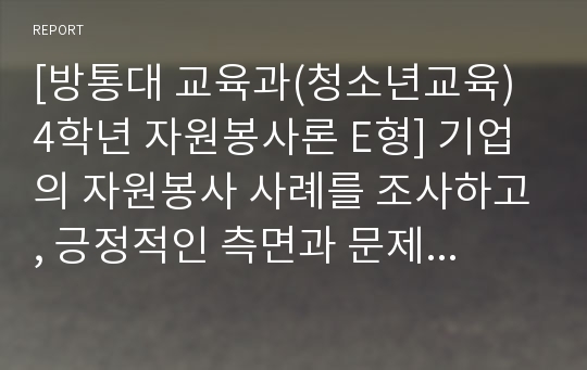 [방통대 교육과(청소년교육) 4학년 자원봉사론 E형] 기업의 자원봉사 사례를 조사하고, 긍정적인 측면과 문제점을 분석하고, 향후 바람직한 기업의 자원봉사 방안을 모색해 보십시오.