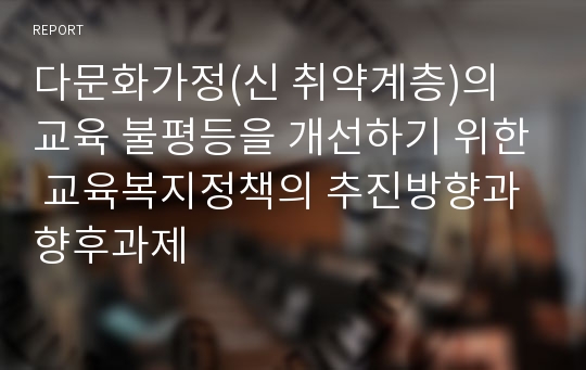 다문화가정(신 취약계층)의 교육 불평등을 개선하기 위한 교육복지정책의 추진방향과 향후과제