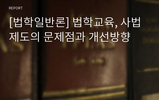 [법학일반론] 법학교육, 사법제도의 문제점과 개선방향