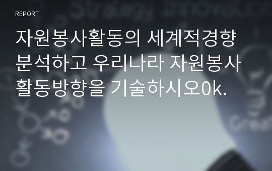 자원봉사활동의 세계적경향분석하고 우리나라 자원봉사활동방향을 기술하시오0k.