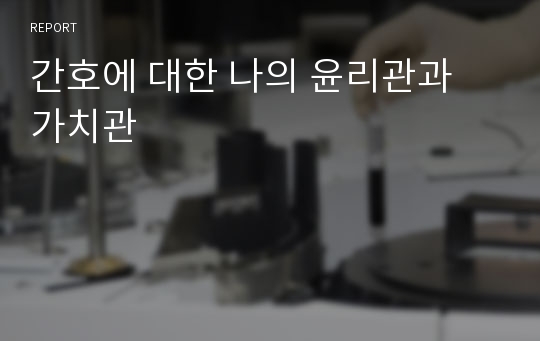 간호에 대한 나의 윤리관과 가치관