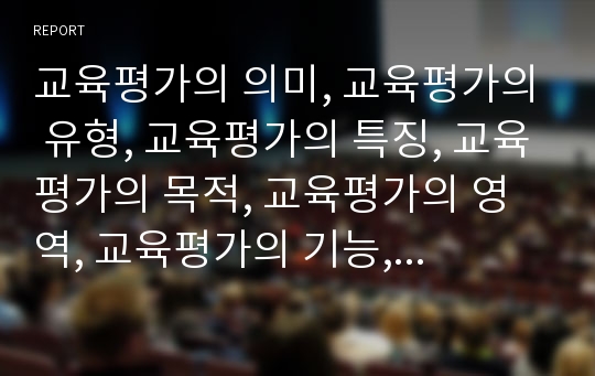 교육평가의 의미, 교육평가의 유형, 교육평가의 특징, 교육평가의 목적, 교육평가의 영역, 교육평가의 기능, 교육평가의 신뢰도 실제, 교육평가의 신뢰도 제고 방법, 교육평가 관련 제언 분석