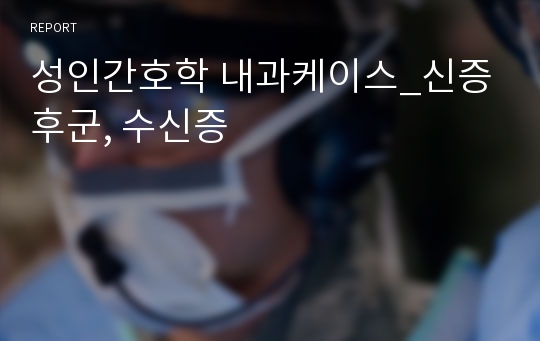 성인간호학 내과케이스_신증후군, 수신증