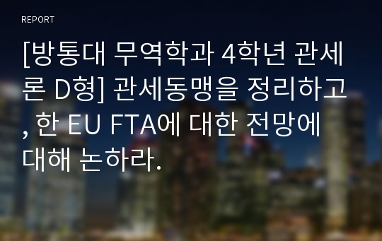 [방통대 무역학과 4학년 관세론 D형] 관세동맹을 정리하고, 한 EU FTA에 대한 전망에 대해 논하라.