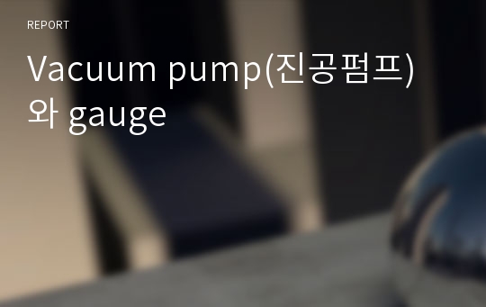 Vacuum pump(진공펌프) 와 gauge