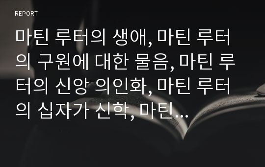 마틴 루터의 생애, 마틴 루터의 구원에 대한 물음, 마틴 루터의 신앙 의인화, 마틴 루터의 십자가 신학, 마틴 루터의 종교개혁참여 원인, 마틴 루터의 종교개혁사상 분석(루터, 종교개혁, 구원, 신학, 신앙)