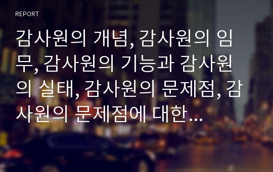 감사원의 개념, 감사원의 임무, 감사원의 기능과 감사원의 실태, 감사원의 문제점, 감사원의 문제점에 대한 국민의 반응 및 감사원의 발전 방향, 감사원의 내실화 방안 분석(감사원, 감사, 감사제도, 감찰)