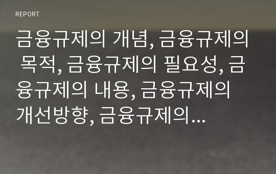 금융규제의 개념, 금융규제의 목적, 금융규제의 필요성, 금융규제의 내용, 금융규제의 개선방향, 금융규제의 개선을 위한 제언 고찰(금융규제, 금융, 금융감독, 금융기관, 금융규제개혁, 금융감독위원회)