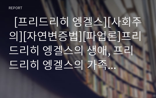   [프리드리히 엥겔스][사회주의][자연변증법][파업론]프리드리히 엥겔스의 생애, 프리드리히 엥겔스의 가족의 기원, 프리드리히 엥겔스의 사회주의, 프리드리히 엥겔스의 자연변증법, 프리드리히 엥겔스의 파업론