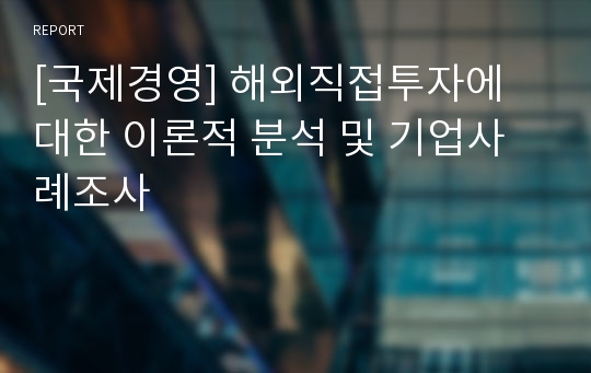 [국제경영] 해외직접투자에 대한 이론적 분석 및 기업사례조사