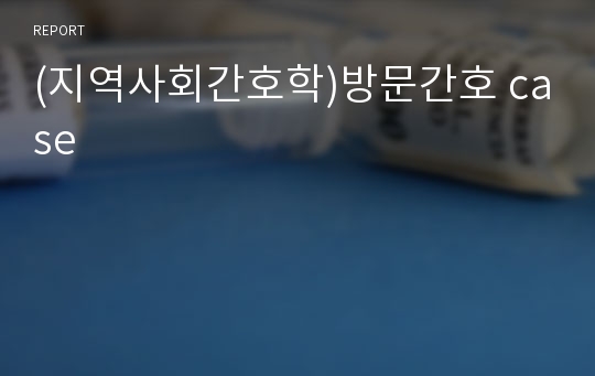 (지역사회간호학)방문간호 case