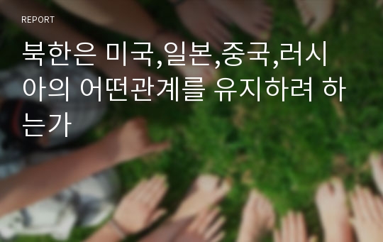 북한은 미국,일본,중국,러시아의 어떤관계를 유지하려 하는가