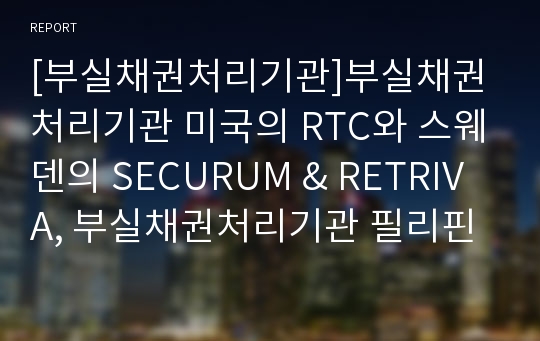 [부실채권처리기관]부실채권처리기관 미국의 RTC와 스웨덴의 SECURUM &amp; RETRIVA, 부실채권처리기관 필리핀의 APT와 체코슬로바키아의 CB, 부실채권처리기관 중국의 COAMC와 한국의 KAMCO(한국자산관리공사) 분석