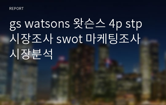 gs watsons 왓슨스 4p stp 시장조사 swot 마케팅조사 시장분석