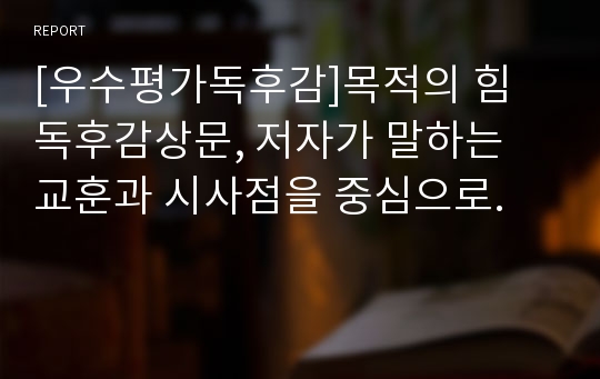 [우수평가독후감]목적의 힘 독후감상문, 저자가 말하는 교훈과 시사점을 중심으로.