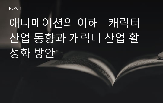 애니메이션의 이해 - 캐릭터 산업 동향과 캐릭터 산업 활성화 방안