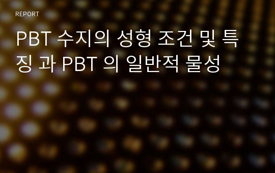 PBT 수지의 성형 조건 및 특징 과 PBT 의 일반적 물성