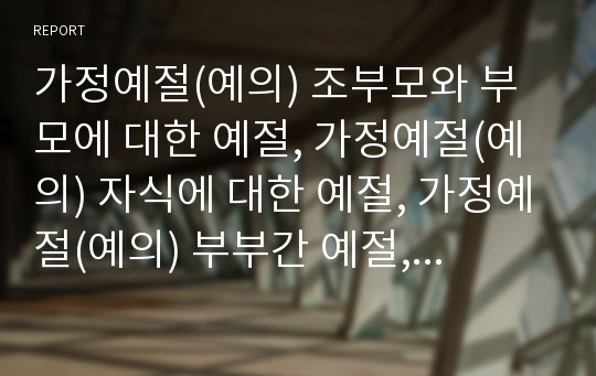 가정예절(예의) 조부모와 부모에 대한 예절, 가정예절(예의) 자식에 대한 예절, 가정예절(예의) 부부간 예절, 가정예절(예의) 형제간 예절, 가정예절(예의) 식사시 예절, 가정예절(예의) 가족간의 경어예절 분석