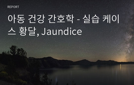 아동 건강 간호학 - 실습 케이스 황달, Jaundice