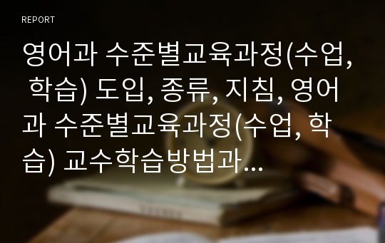 영어과 수준별교육과정(수업, 학습) 도입, 종류, 지침, 영어과 수준별교육과정(수업, 학습) 교수학습방법과 교수학습과제, 영어과 수준별교육과정(수업, 학습) 운영실제, 영어과 수준별교육과정(수업,학습) 제고방안