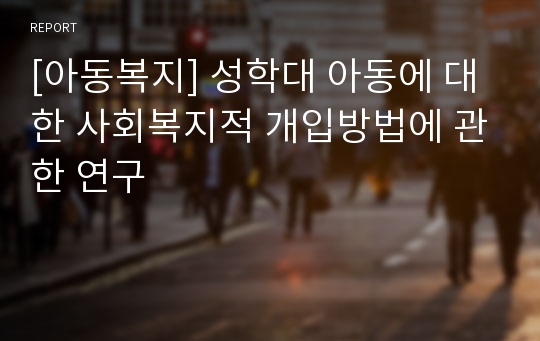 [아동복지] 성학대 아동에 대한 사회복지적 개입방법에 관한 연구