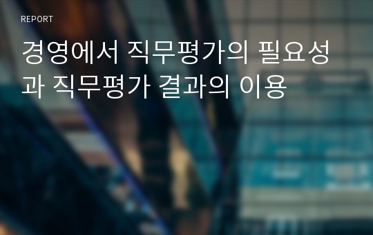 경영에서 직무평가의 필요성과 직무평가 결과의 이용