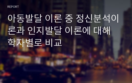 아동발달 이론 중 정신분석이론과 인지발달 이론에 대해 학자별로 비교