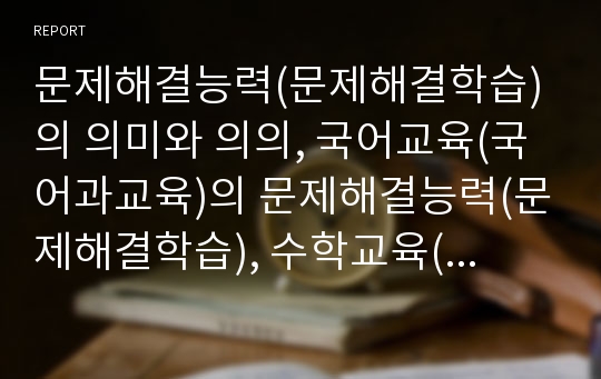 문제해결능력(문제해결학습)의 의미와 의의, 국어교육(국어과교육)의 문제해결능력(문제해결학습), 수학교육(수학과교육)의 문제해결능력(문제해결학습), 실과교육(실과과교육)의 문제해결능력(문제해결학습) 분석