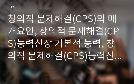 창의적 문제해결(CPS)의 매개요인, 창의적 문제해결(CPS)능력신장 기본적 능력, 창의적 문제해결(CPS)능력신장 ICT활용교육, 창의적 문제해결(CPS)능력신장 단계, 창의적 문제해결(CPS)능력신장 교사역할과 시사점