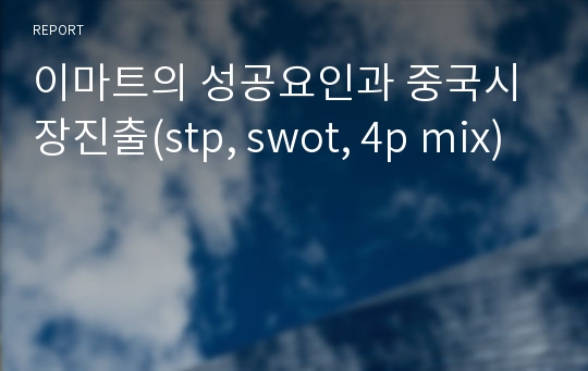 이마트의 성공요인과 중국시장진출(stp, swot, 4p mix)