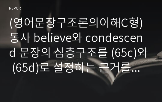 (영어문장구조론의이해C형)동사 believe와 condescend 문장의 심층구조를 (65c)와 (65d)로 설정하는 근거를 자세히 설명