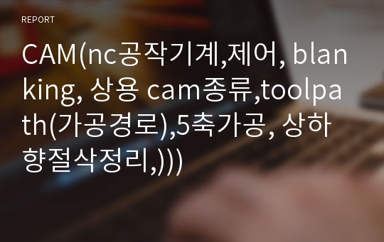 CAM(nc공작기계,제어, blanking, 상용 cam종류,toolpath(가공경로),5축가공, 상하향절삭정리,)))