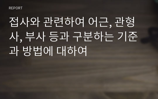 접사와 관련하여 어근, 관형사, 부사 등과 구분하는 기준과 방법에 대하여