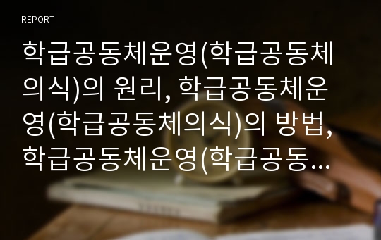 학급공동체운영(학급공동체의식)의 원리, 학급공동체운영(학급공동체의식)의 방법, 학급공동체운영(학급공동체의식) 동아리활동, 학급공동체운영(학급공동체의식) 사례, 향후 학급공동체운영(학급공동체의식)의 방향