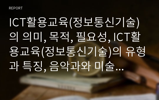 ICT활용교육(정보통신기술)의 의미, 목적, 필요성, ICT활용교육(정보통신기술)의 유형과 특징, 음악과와 미술과의 ICT활용교육(정보통신기술), ICT활용교육(정보통신기술)의 교육적 효과와 제언 분석(ICT활용교육)