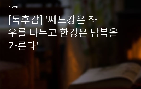 [독후감] &#039;쎄느강은 좌우를 나누고 한강은 남북을 가른다&#039;