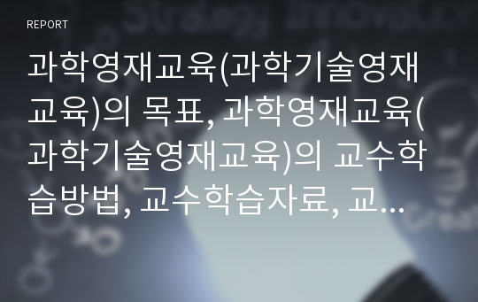 과학영재교육(과학기술영재교육)의 목표, 과학영재교육(과학기술영재교육)의 교수학습방법, 교수학습자료, 교수학습평가, 과학영재교육(과학기술영재교육)의 사례, 향후 과학영재교육(과학기술영재교육)의 개선 과제