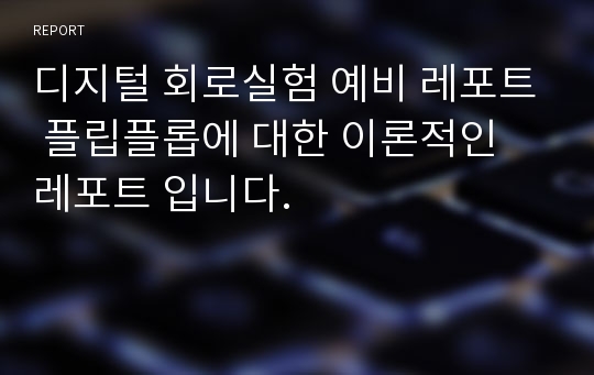 디지털 회로실험 예비 레포트 플립플롭에 대한 이론적인 레포트 입니다.