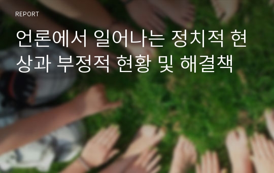 언론에서 일어나는 정치적 현상과 부정적 현황 및 해결책