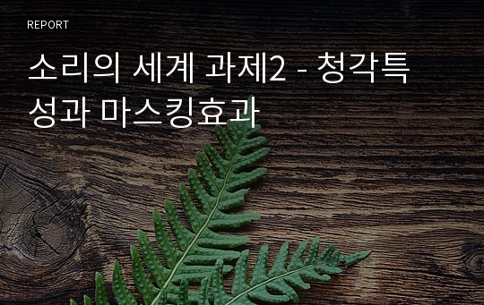 소리의 세계 과제2 - 청각특성과 마스킹효과