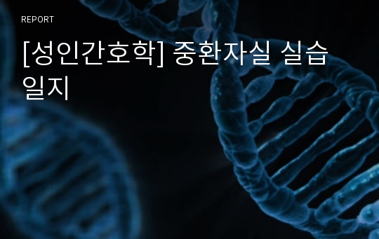 [성인간호학] 중환자실 실습일지