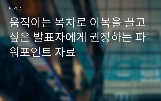 움직이는 목차로 이목을 끌고싶은 발표자에게 권장하는 파워포인트 자료